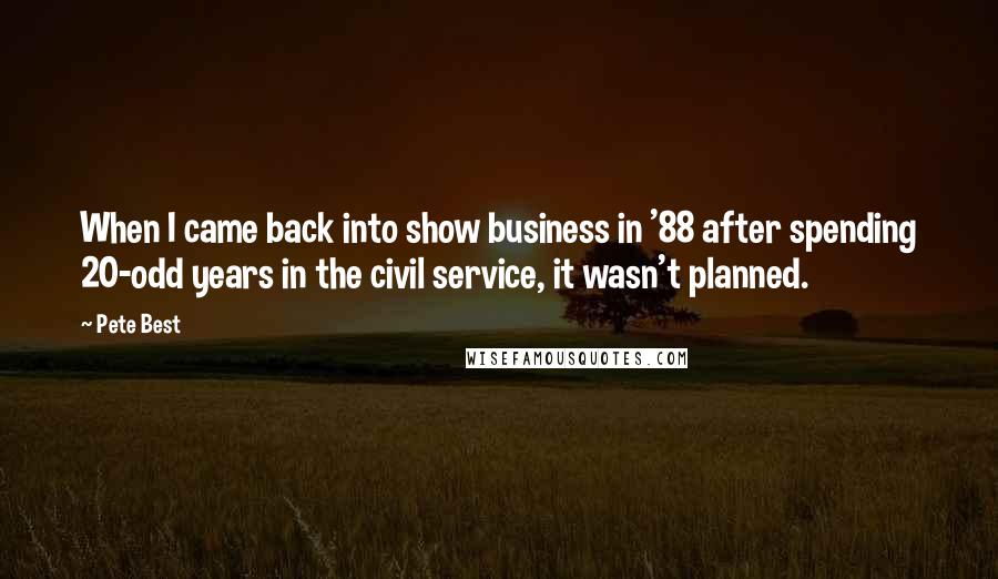 Pete Best quotes: When I came back into show business in '88 after spending 20-odd years in the civil service, it wasn't planned.
