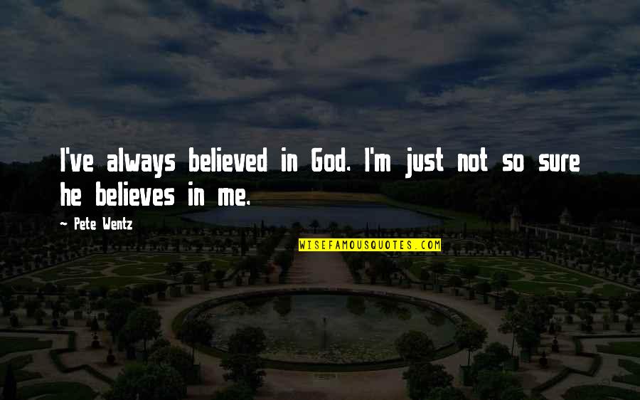Pete Bethune Quotes By Pete Wentz: I've always believed in God. I'm just not