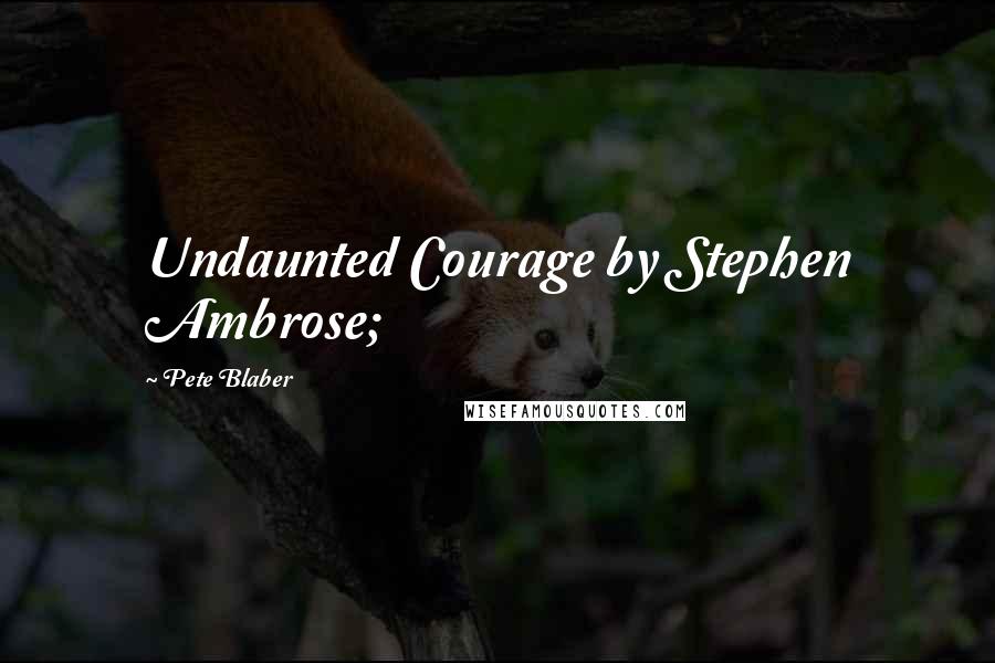 Pete Blaber quotes: Undaunted Courage by Stephen Ambrose;