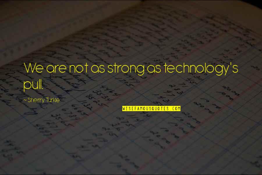 Pete Blaber Quotes By Sherry Turkle: We are not as strong as technology's pull.