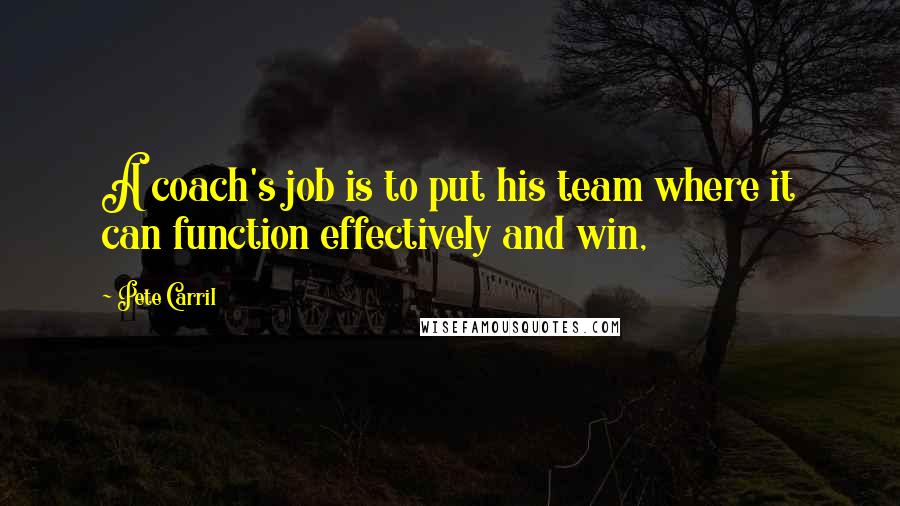 Pete Carril quotes: A coach's job is to put his team where it can function effectively and win,