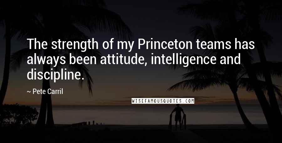 Pete Carril quotes: The strength of my Princeton teams has always been attitude, intelligence and discipline.