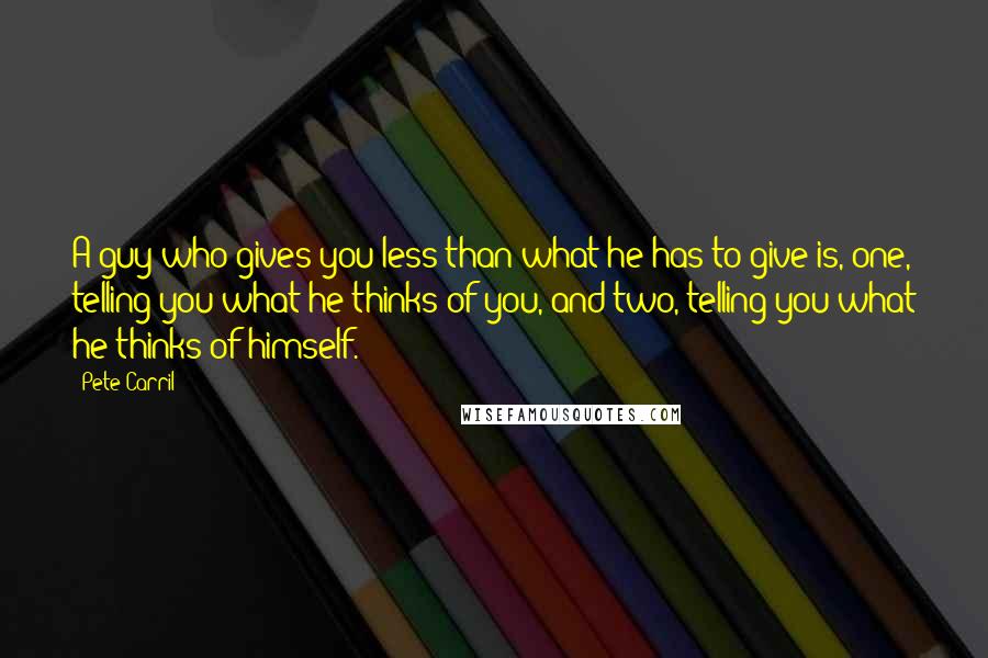 Pete Carril quotes: A guy who gives you less than what he has to give is, one, telling you what he thinks of you, and two, telling you what he thinks of himself.