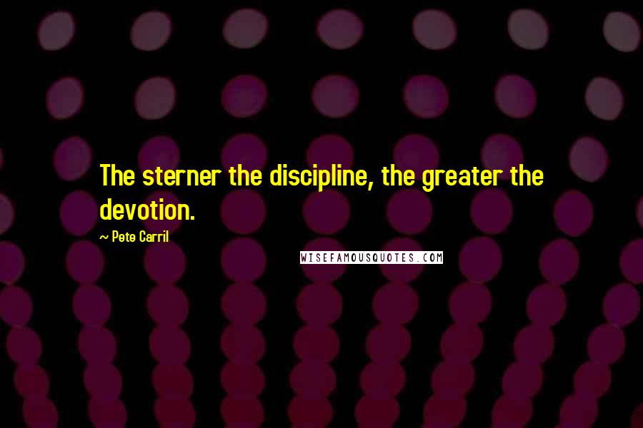 Pete Carril quotes: The sterner the discipline, the greater the devotion.