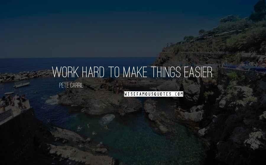 Pete Carril quotes: Work hard to make things easier.