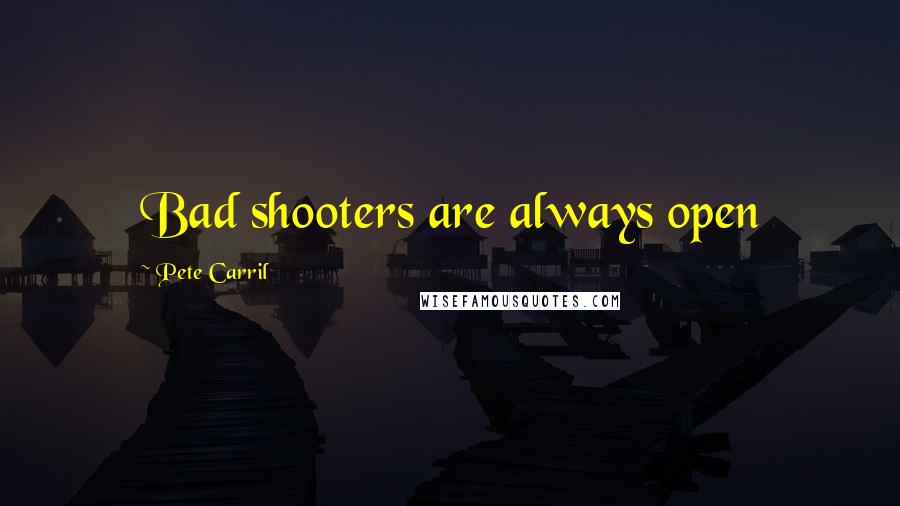 Pete Carril quotes: Bad shooters are always open
