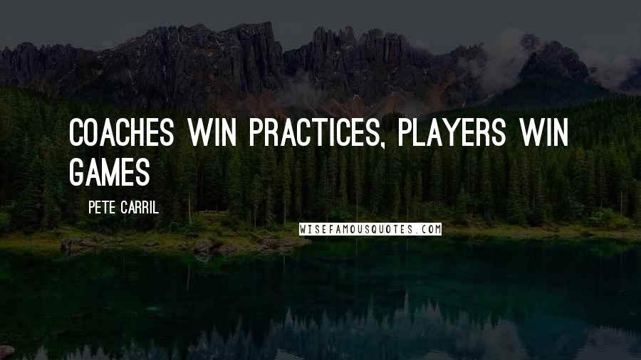 Pete Carril quotes: Coaches win practices, players win games