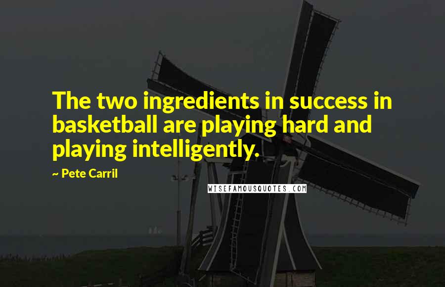 Pete Carril quotes: The two ingredients in success in basketball are playing hard and playing intelligently.