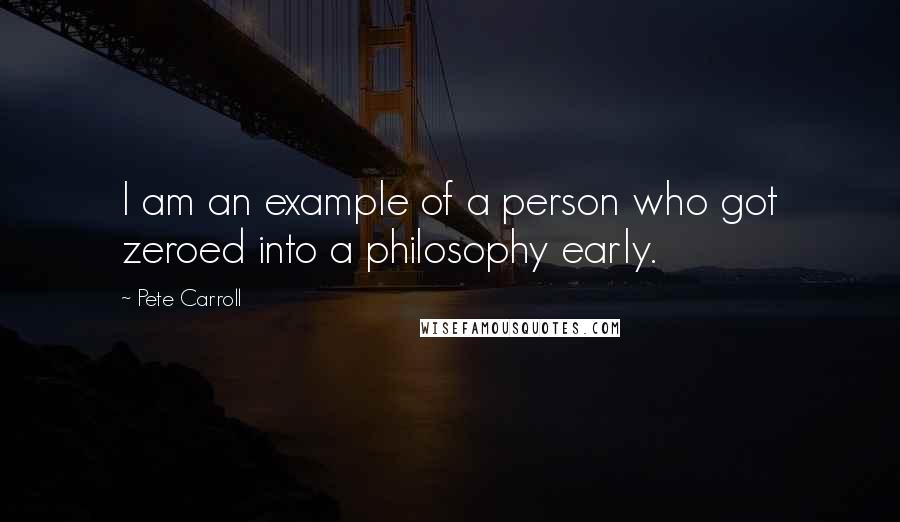 Pete Carroll quotes: I am an example of a person who got zeroed into a philosophy early.