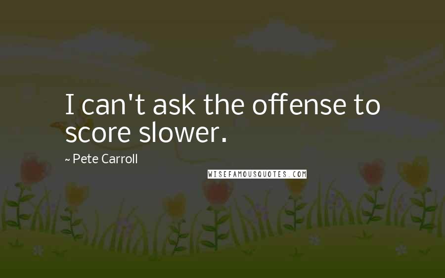 Pete Carroll quotes: I can't ask the offense to score slower.
