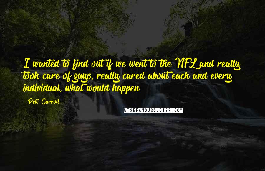 Pete Carroll quotes: I wanted to find out if we went to the NFL and really took care of guys, really cared about each and every individual, what would happen?