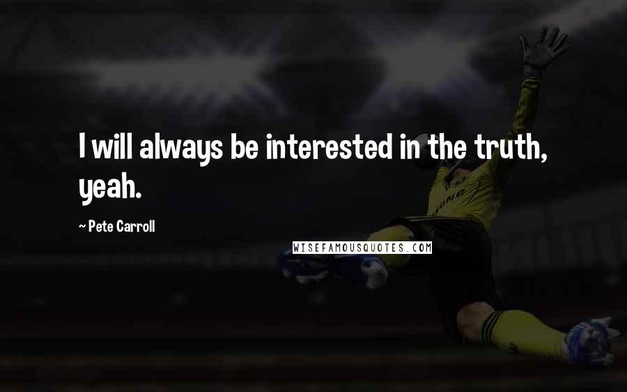 Pete Carroll quotes: I will always be interested in the truth, yeah.