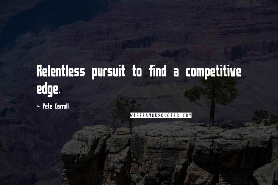 Pete Carroll quotes: Relentless pursuit to find a competitive edge.