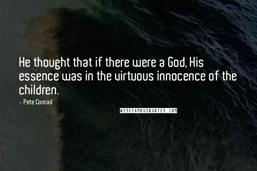 Pete Conrad quotes: He thought that if there were a God, His essence was in the virtuous innocence of the children.