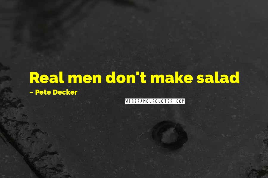 Pete Decker quotes: Real men don't make salad