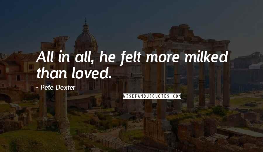 Pete Dexter quotes: All in all, he felt more milked than loved.