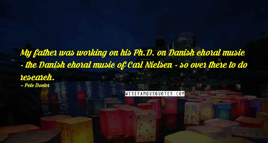 Pete Docter quotes: My father was working on his Ph.D. on Danish choral music - the Danish choral music of Carl Nielsen - so over there to do research.