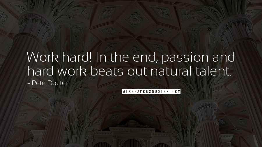 Pete Docter quotes: Work hard! In the end, passion and hard work beats out natural talent.