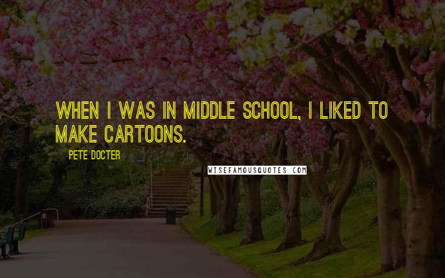 Pete Docter quotes: When I was in middle school, I liked to make cartoons.