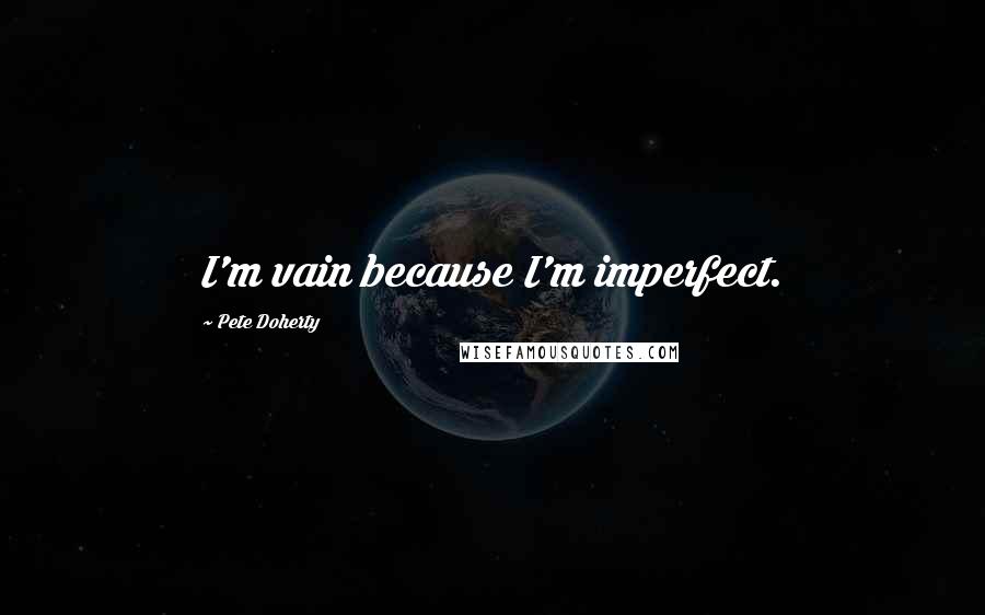 Pete Doherty quotes: I'm vain because I'm imperfect.