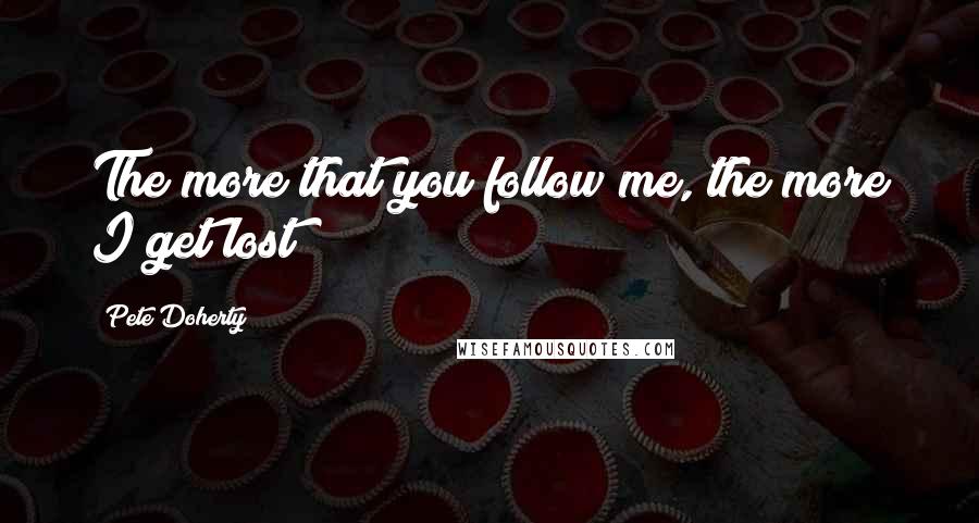 Pete Doherty quotes: The more that you follow me, the more I get lost