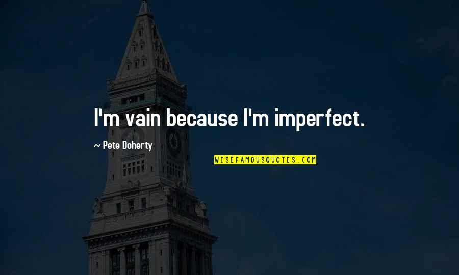 Pete Doherty Quotes By Pete Doherty: I'm vain because I'm imperfect.