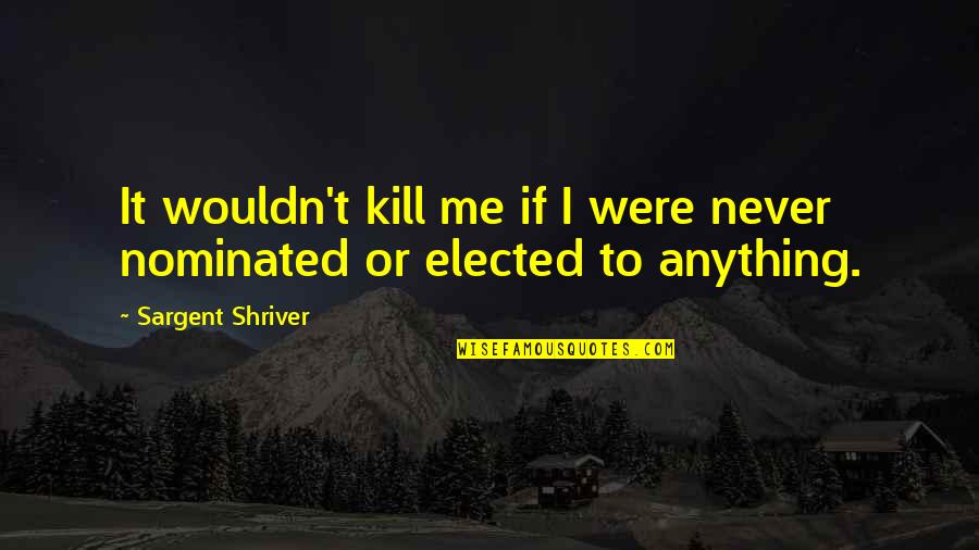 Pete Dominick Quotes By Sargent Shriver: It wouldn't kill me if I were never