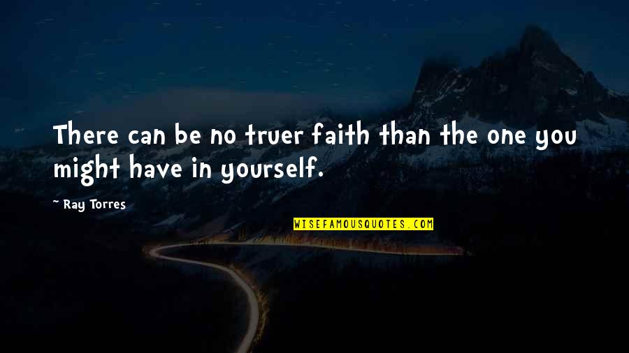 Pete Duel Quotes By Ray Torres: There can be no truer faith than the