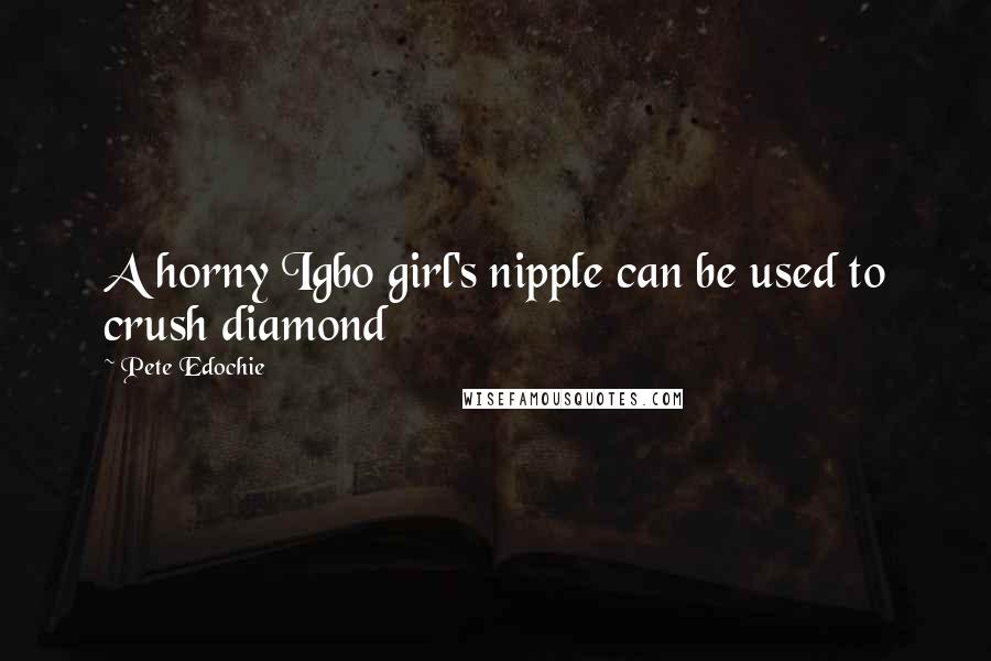 Pete Edochie quotes: A horny Igbo girl's nipple can be used to crush diamond
