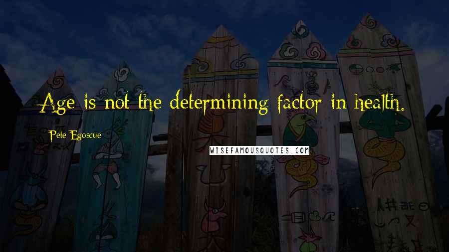 Pete Egoscue quotes: Age is not the determining factor in health.