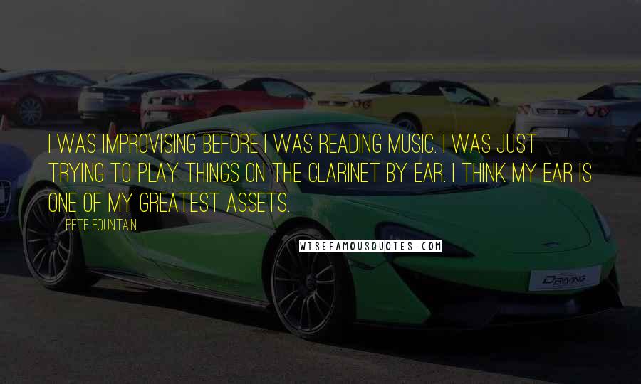Pete Fountain quotes: I was improvising before I was reading music. I was just trying to play things on the clarinet by ear. I think my ear is one of my greatest assets.