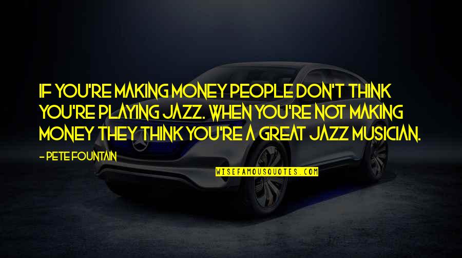Pete Fountain Quotes By Pete Fountain: If you're making money people don't think you're Pete Fountain Quotes By Pete Fountain: If you're making money people don't think you're