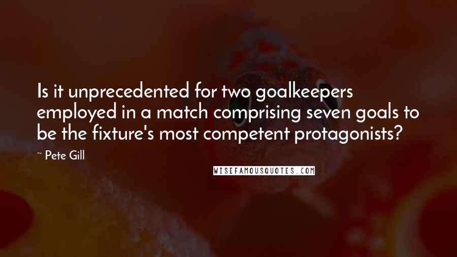 Pete Gill quotes: Is it unprecedented for two goalkeepers employed in a match comprising seven goals to be the fixture's most competent protagonists? Pete Gill quotes: Is it unprecedented for two goalkeepers employed in a match comprising seven goals to be the fixture's most competent protagonists?