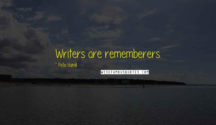 Pete Hamill quotes: Writers are rememberers.