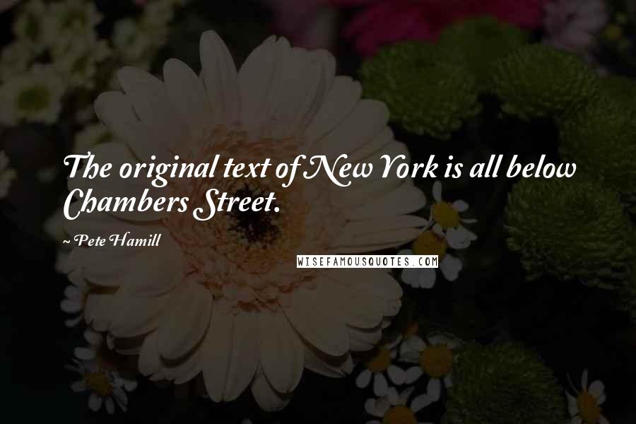 Pete Hamill quotes: The original text of New York is all below Chambers Street.