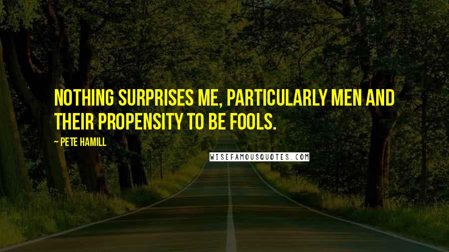 Pete Hamill quotes: Nothing surprises me, particularly men and their propensity to be fools.