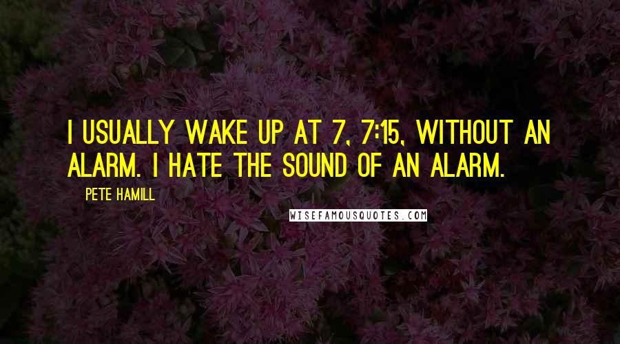 Pete Hamill quotes: I usually wake up at 7, 7:15, without an alarm. I hate the sound of an alarm.