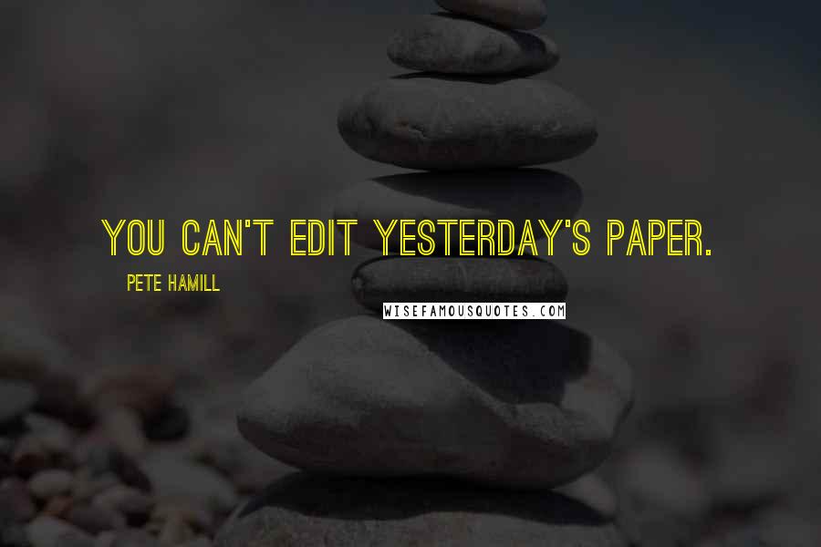 Pete Hamill quotes: You can't edit yesterday's paper.