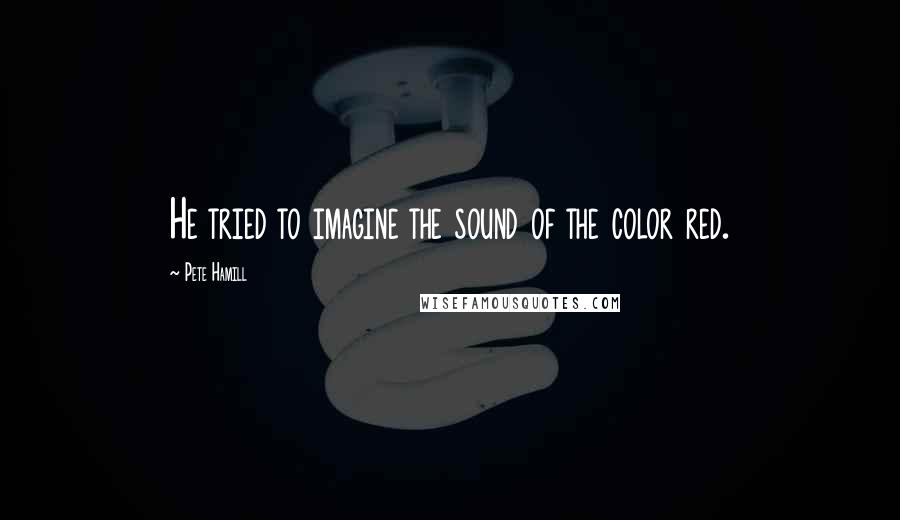 Pete Hamill quotes: He tried to imagine the sound of the color red.