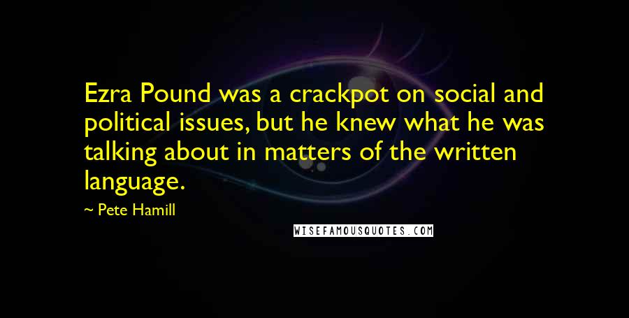 Pete Hamill quotes: Ezra Pound was a crackpot on social and political issues, but he knew what he was talking about in matters of the written language.