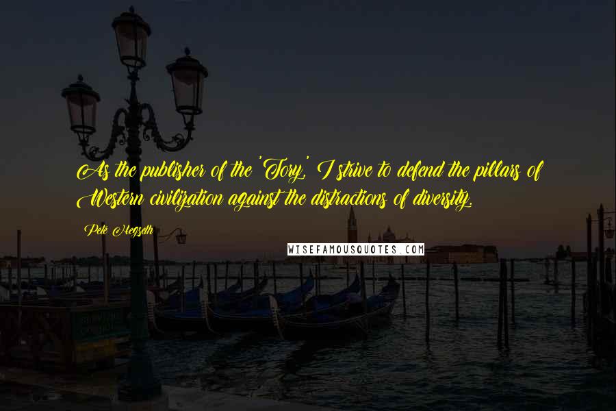 Pete Hegseth quotes: As the publisher of the 'Tory,' I strive to defend the pillars of Western civilization against the distractions of diversity.