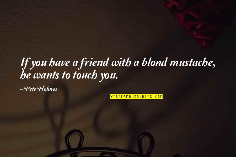 Pete Holmes Quotes By Pete Holmes: If you have a friend with a blond