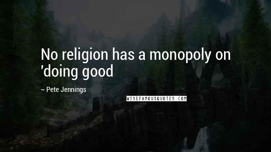 Pete Jennings quotes: No religion has a monopoly on 'doing good