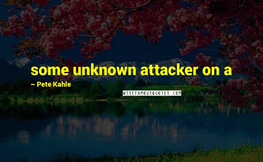 Pete Kahle quotes: some unknown attacker on a