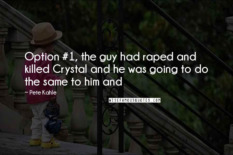 Pete Kahle quotes: Option #1, the guy had raped and killed Crystal and he was going to do the same to him and