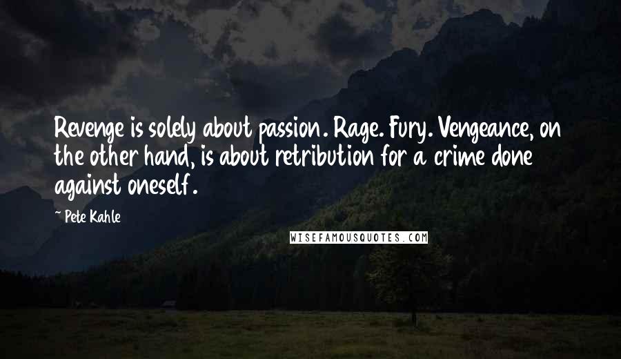 Pete Kahle quotes: Revenge is solely about passion. Rage. Fury. Vengeance, on the other hand, is about retribution for a crime done against oneself.