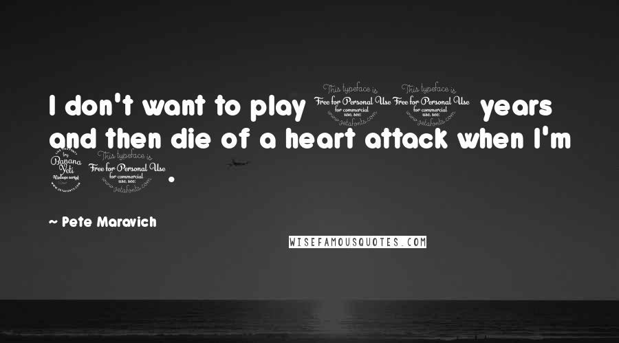 Pete Maravich quotes: I don't want to play 10 years and then die of a heart attack when I'm 40.