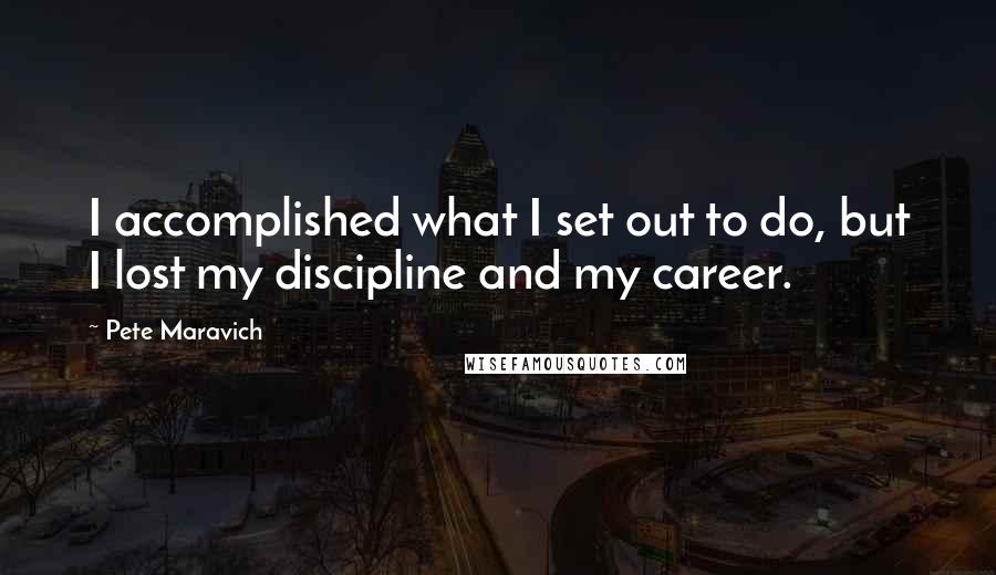 Pete Maravich quotes: I accomplished what I set out to do, but I lost my discipline and my career.