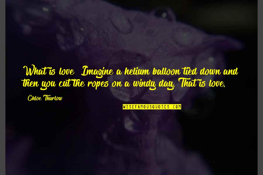 Pete Maverick Quotes By Chloe Thurlow: What is love? Imagine a helium balloon tied Pete Maverick Quotes By Chloe Thurlow: What is love? Imagine a helium balloon tied