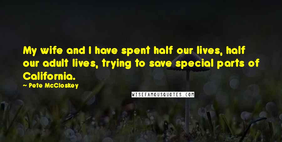 Pete McCloskey quotes: My wife and I have spent half our lives, half our adult lives, trying to save special parts of California. Pete McCloskey quotes: My wife and I have spent half our lives, half our adult lives, trying to save special parts of California.